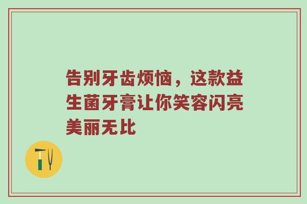 告别牙齿烦恼，这款益生菌牙膏让你笑容闪亮美丽无比