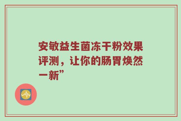 安敏益生菌冻干粉效果评测，让你的肠胃焕然一新”