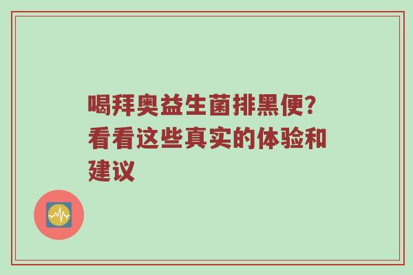喝拜奥益生菌排黑便？看看这些真实的体验和建议