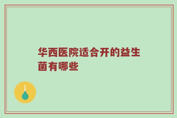 华西医院适合开的益生菌有哪些