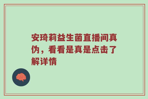 安琦莉益生菌直播间真伪，看看是真是点击了解详情