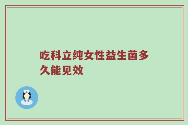 吃科立纯女性益生菌多久能见效