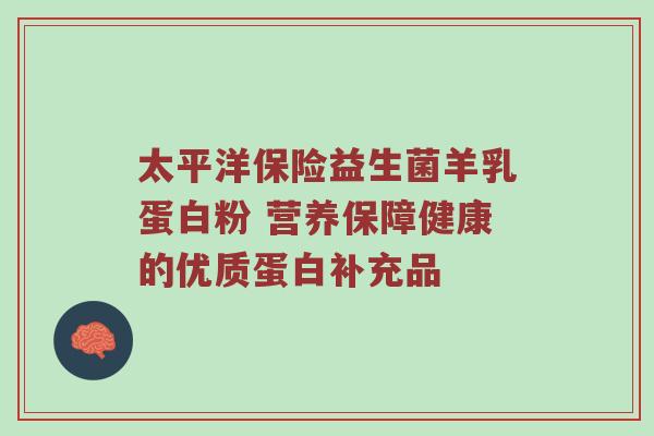 太平洋保险益生菌羊乳蛋白粉 营养保障健康的优质蛋白补充品