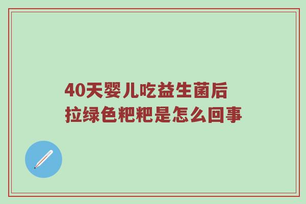 40天婴儿吃益生菌后拉绿色粑粑是怎么回事