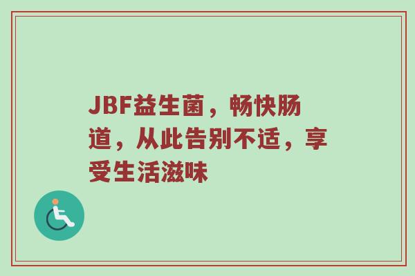 JBF益生菌，畅快肠道，从此告别不适，享受生活滋味