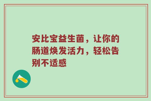 安比宝益生菌，让你的肠道焕发活力，轻松告别不适感