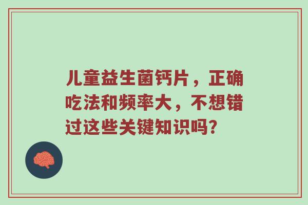 儿童益生菌钙片，正确吃法和频率大，不想错过这些关键知识吗？