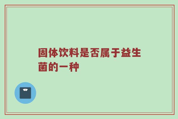 固体饮料是否属于益生菌的一种