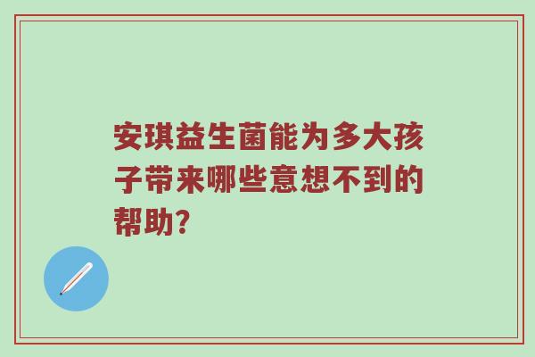 安琪益生菌能为多大孩子带来哪些意想不到的帮助？