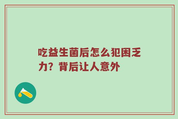 吃益生菌后怎么犯困乏力？背后让人意外