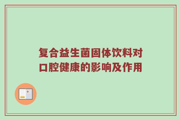 复合益生菌固体饮料对口腔健康的影响及作用