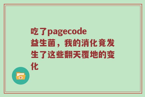 吃了pagecode益生菌，我的消化竟发生了这些翻天覆地的变化