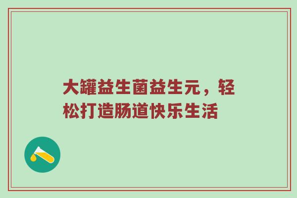 大罐益生菌益生元，轻松打造肠道快乐生活