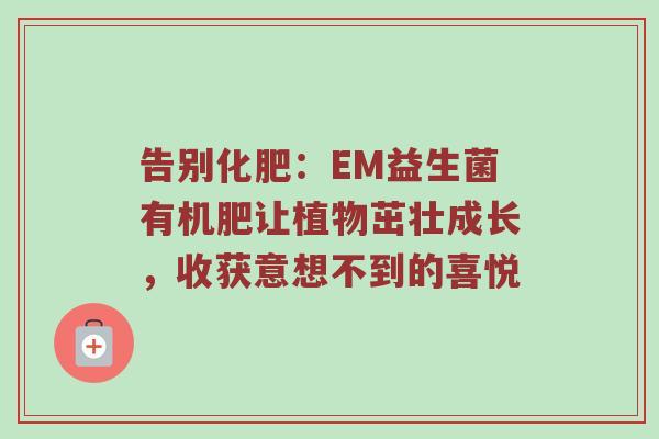 告别化肥：EM益生菌有机肥让植物茁壮成长，收获意想不到的喜悦