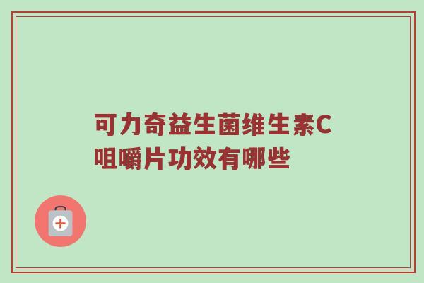 可力奇益生菌维生素C咀嚼片功效有哪些