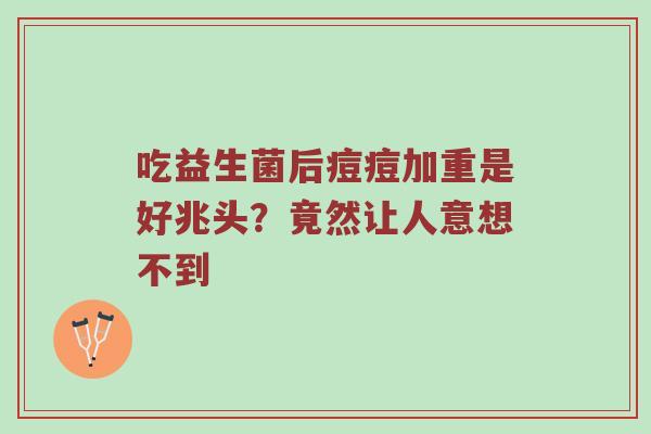 吃益生菌后痘痘加重是好兆头？竟然让人意想不到