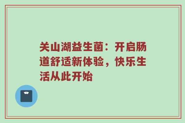 关山湖益生菌：开启肠道舒适新体验，快乐生活从此开始