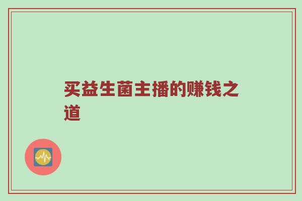 买益生菌主播的赚钱之道