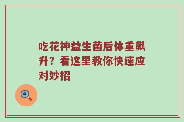 吃花神益生菌后体重飙升？看这里教你快速应对妙招