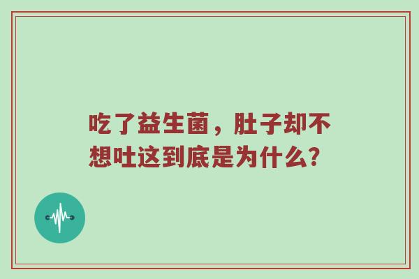 吃了益生菌，肚子却不想吐这到底是为什么？