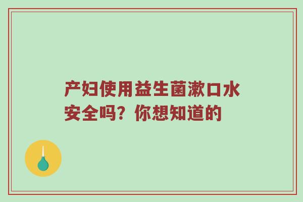 产妇使用益生菌漱口水安全吗？你想知道的