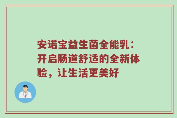 安诺宝益生菌全能乳：开启肠道舒适的全新体验，让生活更美好