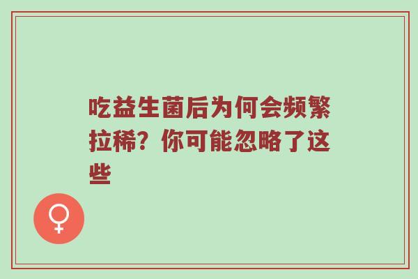 吃益生菌后为何会频繁拉稀？你可能忽略了这些