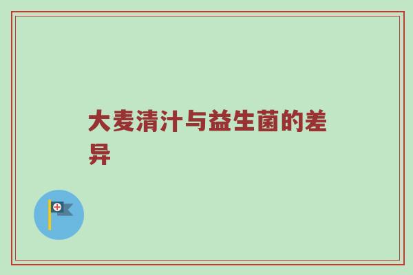 大麦清汁与益生菌的差异
