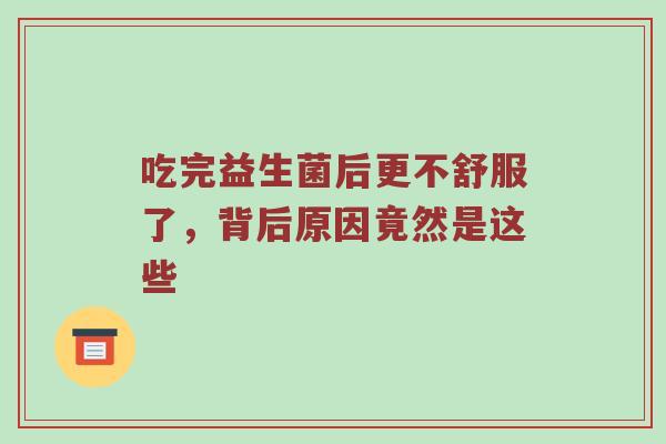 吃完益生菌后更不舒服了，背后原因竟然是这些