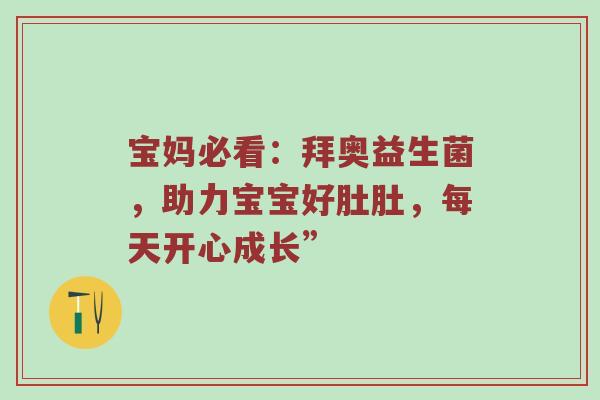 宝妈必看：拜奥益生菌，助力宝宝好肚肚，每天开心成长”