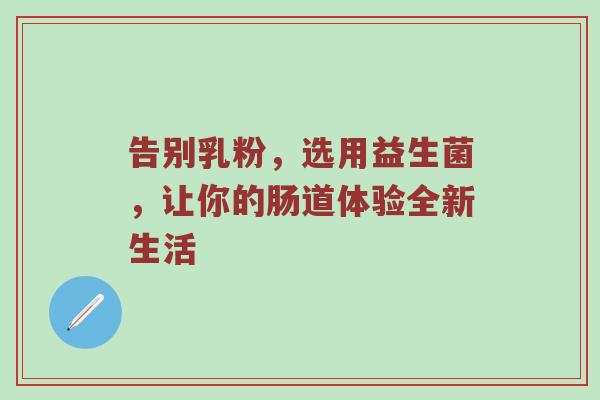 告别乳粉，选用益生菌，让你的肠道体验全新生活