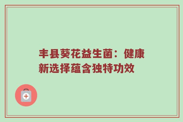 丰县葵花益生菌：健康新选择蕴含独特功效