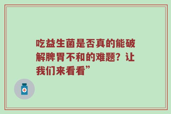 吃益生菌是否真的能破解脾胃不和的难题？让我们来看看”
