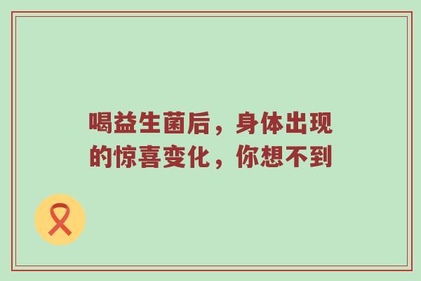喝益生菌后，身体出现的惊喜变化，你想不到