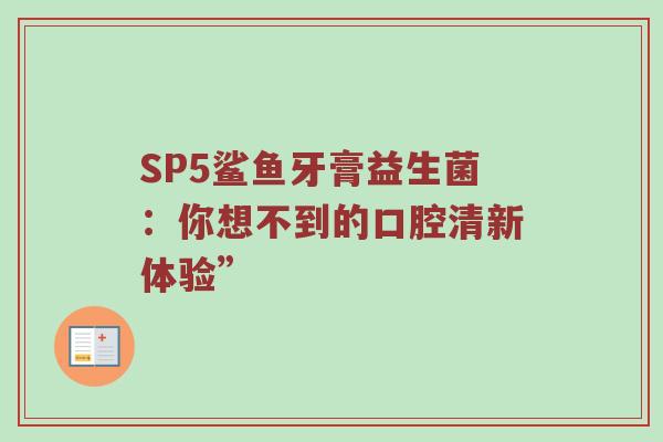 SP5鲨鱼牙膏益生菌：你想不到的口腔清新体验”