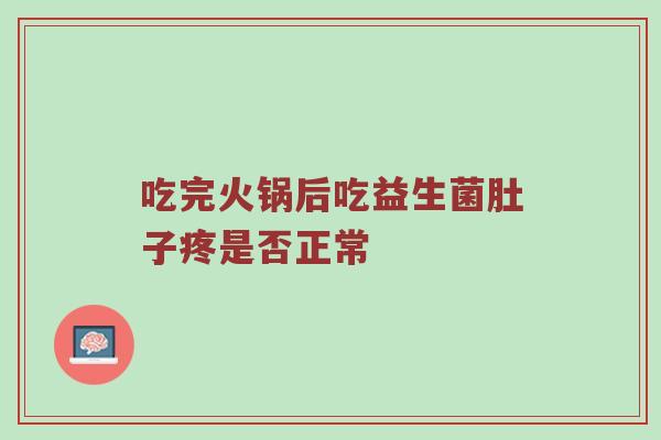 吃完火锅后吃益生菌肚子疼是否正常