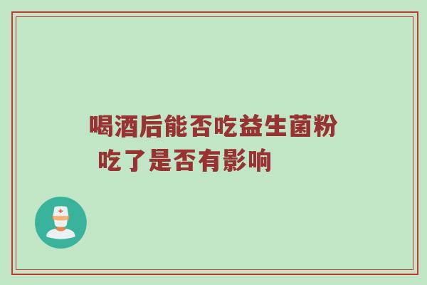 喝酒后能否吃益生菌粉 吃了是否有影响