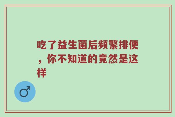 吃了益生菌后频繁排便，你不知道的竟然是这样