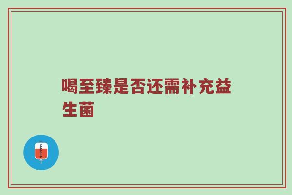 喝至臻是否还需补充益生菌
