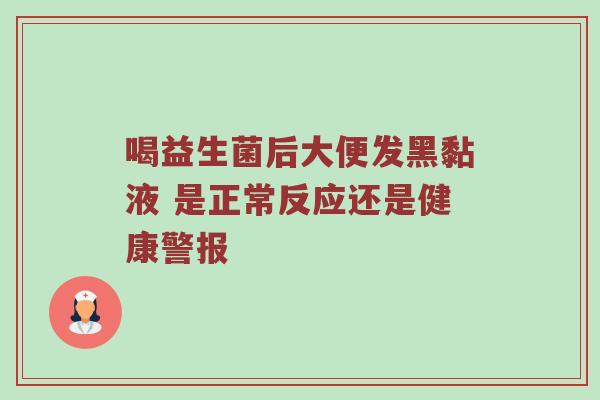 喝益生菌后大便发黑黏液 是正常反应还是健康警报