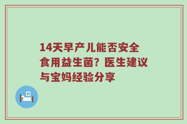 14天早产儿能否安全食用益生菌？医生建议与宝妈经验分享
