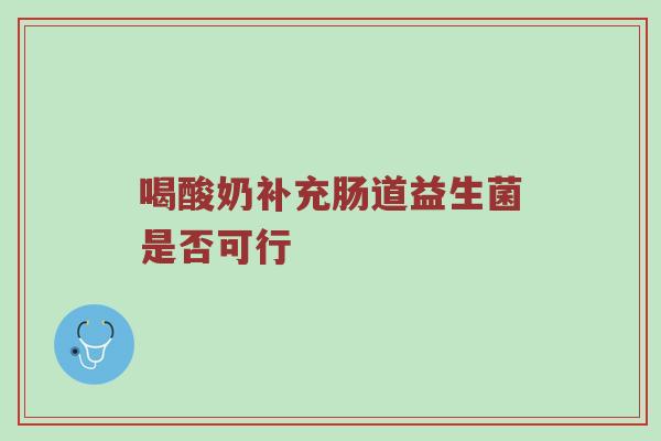 喝酸奶补充肠道益生菌是否可行