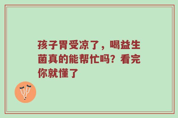 孩子胃受凉了，喝益生菌真的能帮忙吗？看完你就懂了