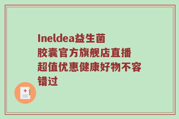 Ineldea益生菌胶囊官方旗舰店直播 超值优惠健康好物不容错过
