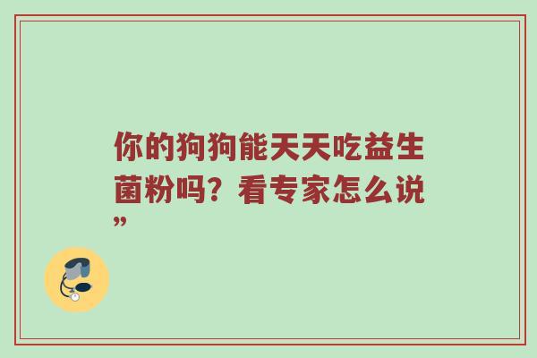 你的狗狗能天天吃益生菌粉吗？看专家怎么说”