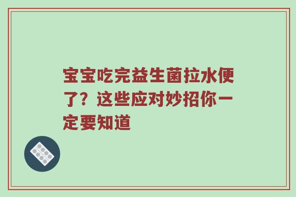 宝宝吃完益生菌拉水便了？这些应对妙招你一定要知道