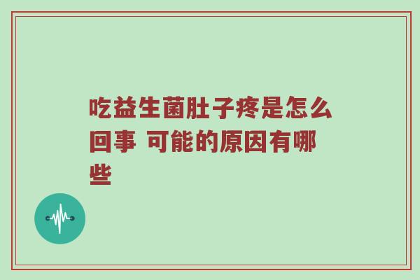 吃益生菌肚子疼是怎么回事 可能的原因有哪些
