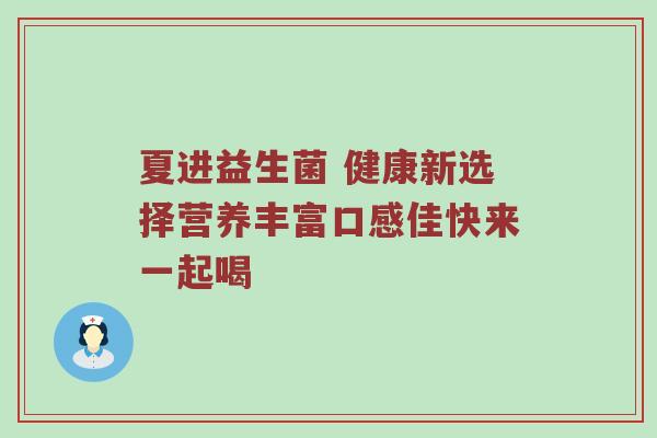 夏进益生菌 健康新选择营养丰富口感佳快来一起喝