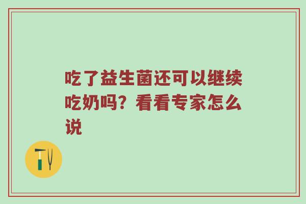 吃了益生菌还可以继续吃奶吗？看看专家怎么说