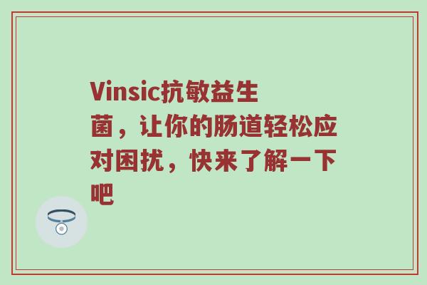 Vinsic抗敏益生菌，让你的肠道轻松应对困扰，快来了解一下吧